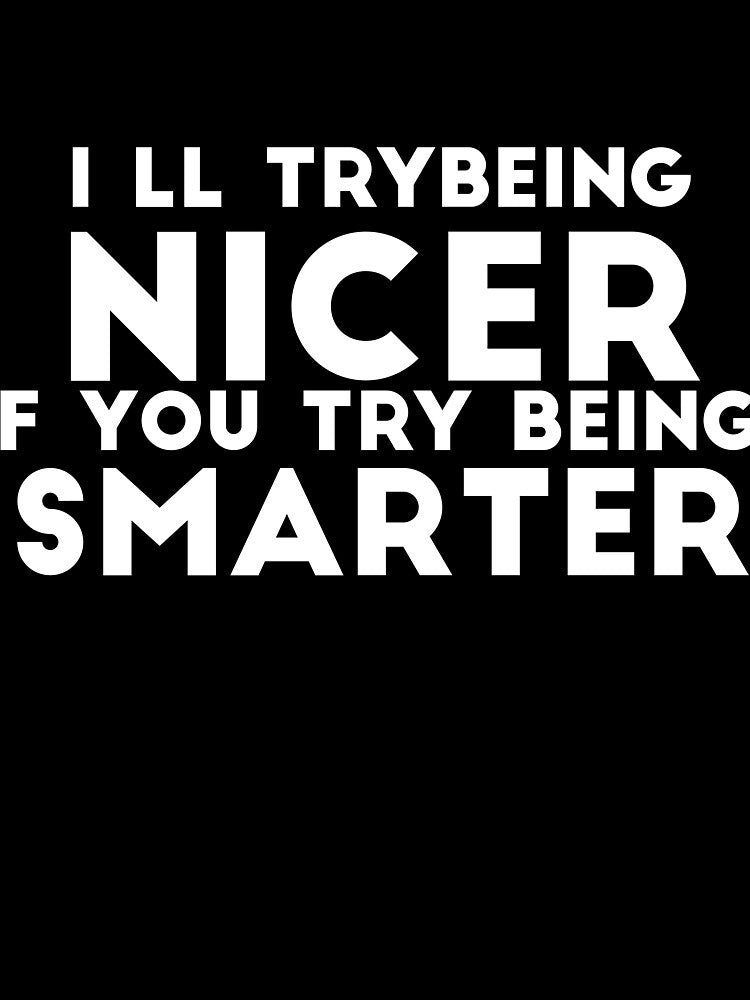 I'll Try Being Nicer If You Try Being Smarter sassy sarcasm by RedYolk Unisex T-shirt, Sweatshirt, Hoodie, Long Sleeve Tee