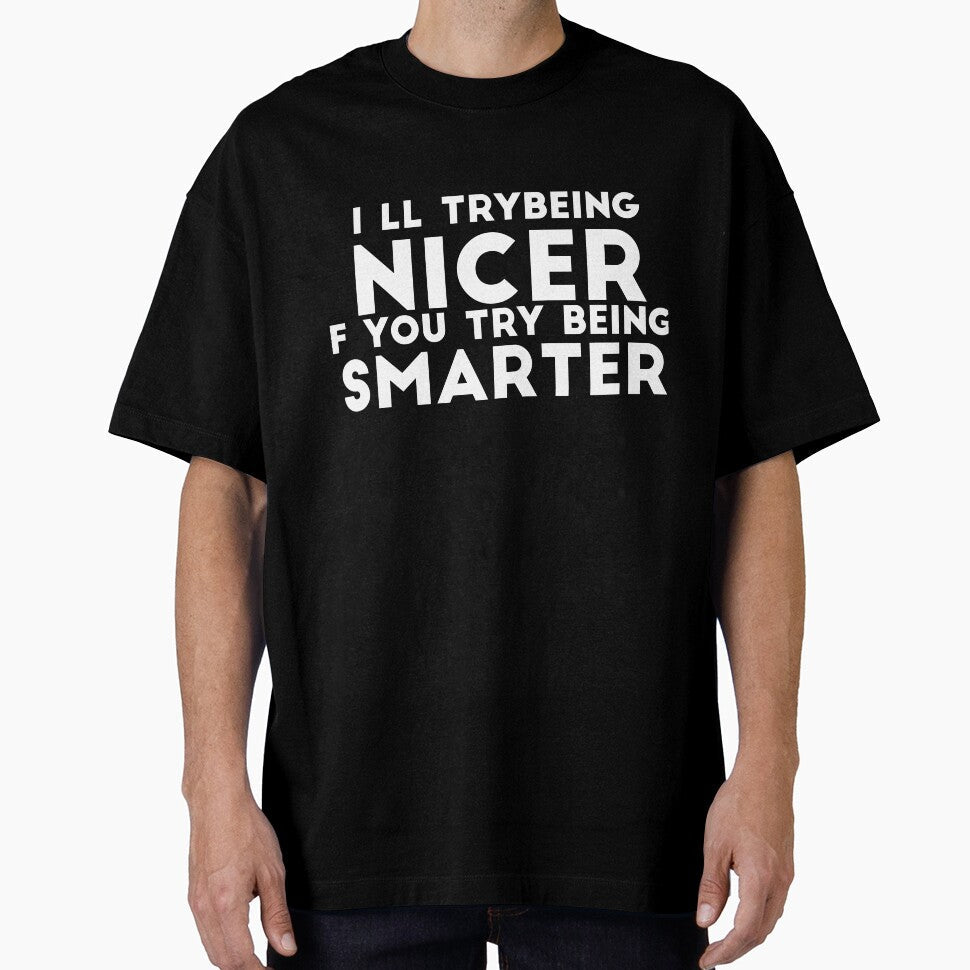I'll Try Being Nicer If You Try Being Smarter sassy sarcasm by RedYolk Unisex T-shirt, Sweatshirt, Hoodie, Long Sleeve Tee
