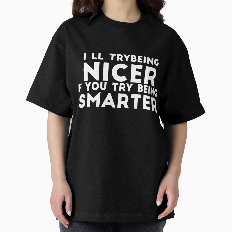 I'll Try Being Nicer If You Try Being Smarter sassy sarcasm by RedYolk Unisex T-shirt, Sweatshirt, Hoodie, Long Sleeve Tee